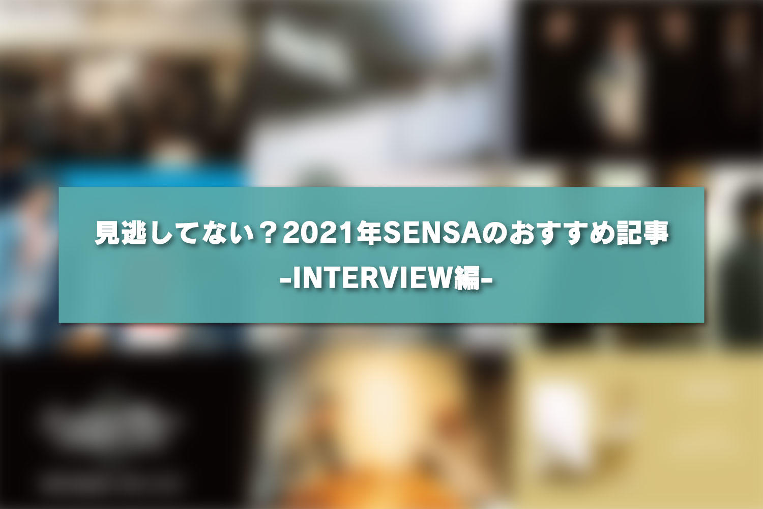見逃してない？2021年SENSAのおすすめ記事 -INTERVIEW編-