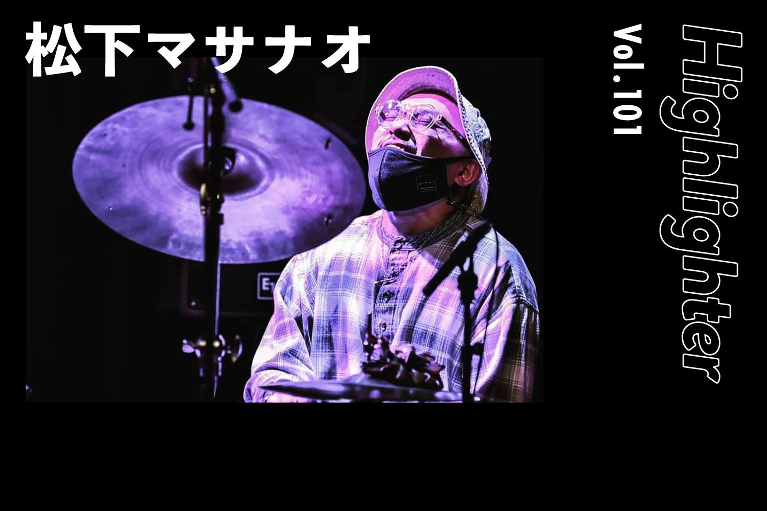 自由かつ独創的。垣根なきドラマー「松下マサナオ」-Highlighter Vol.101-