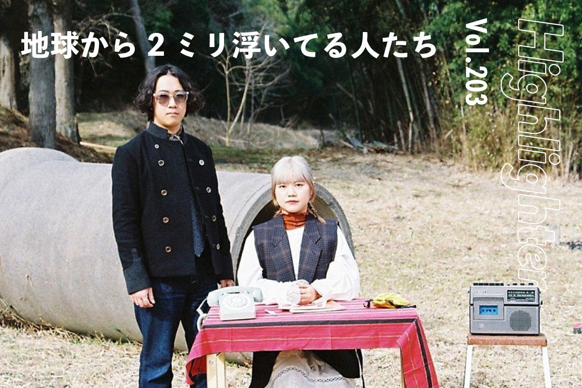 ふわりと有りの儘に生きるためのエバーグリーンなメロディ「地球から2ミリ浮いてる人たち」-Highlighter Vol.203-