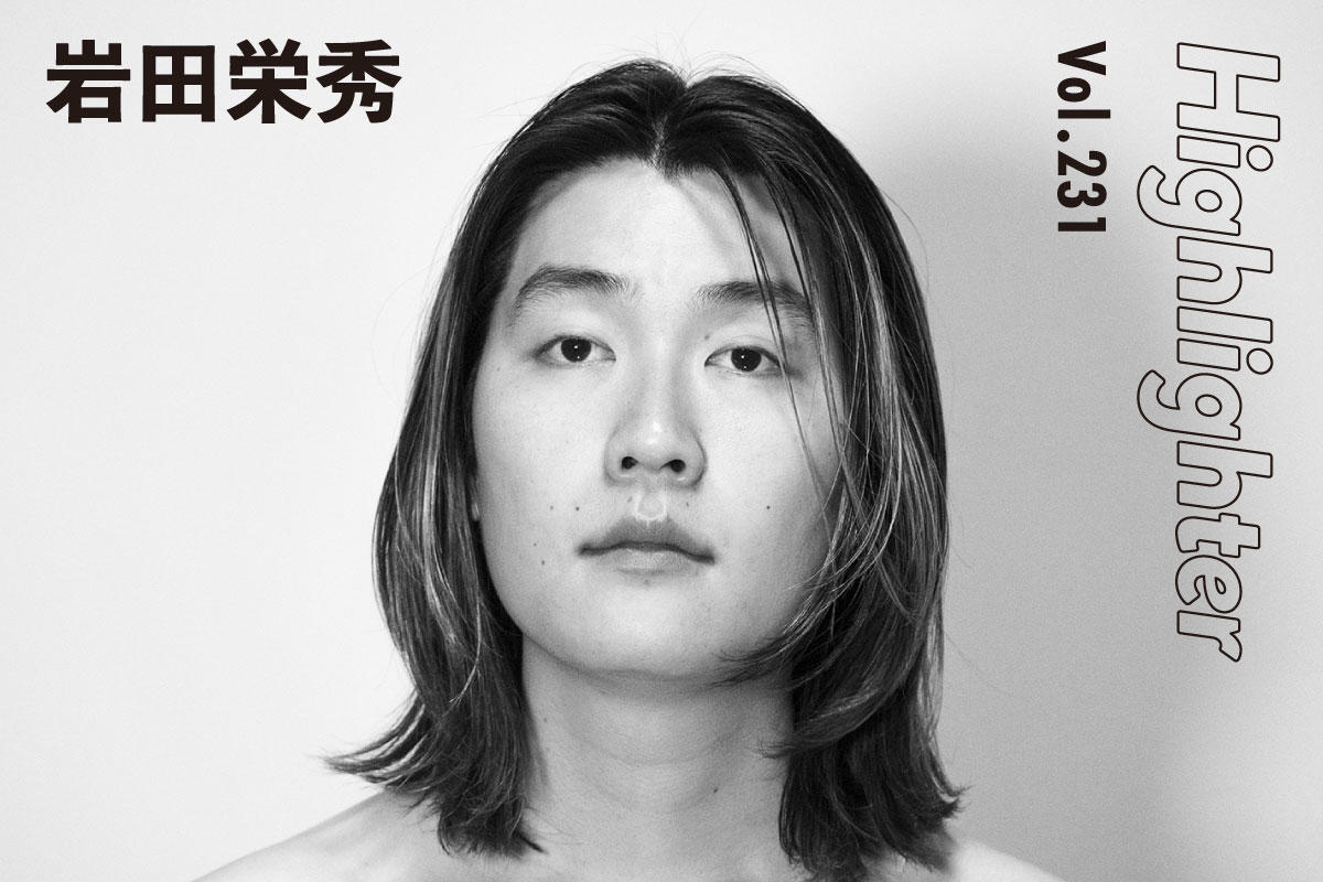 宛のない手紙を裸の心に届ける「岩田栄秀」-Highlighter Vol.231-