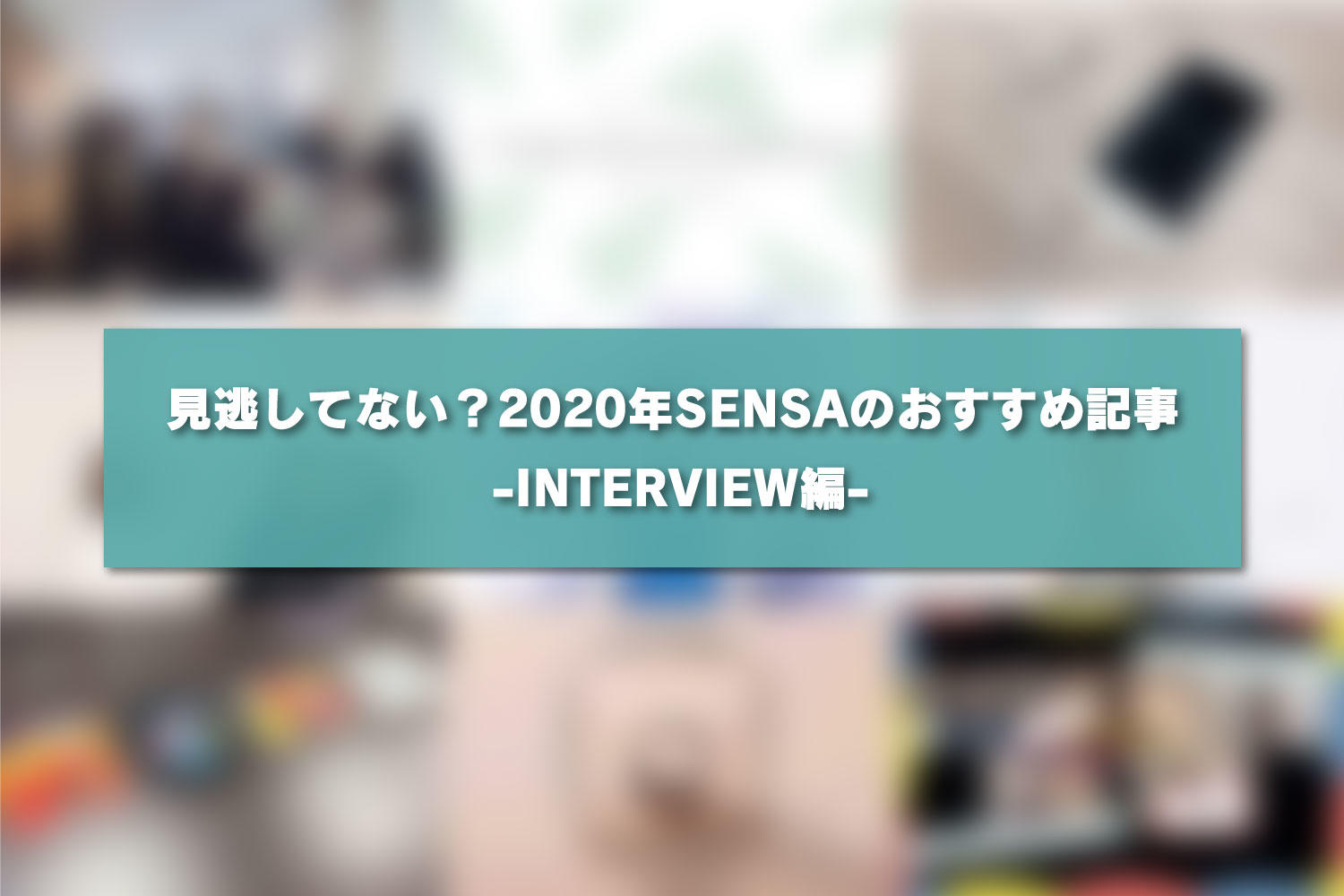 見逃してない？2020年SENSAのおすすめ記事 -INTERVIEW編-