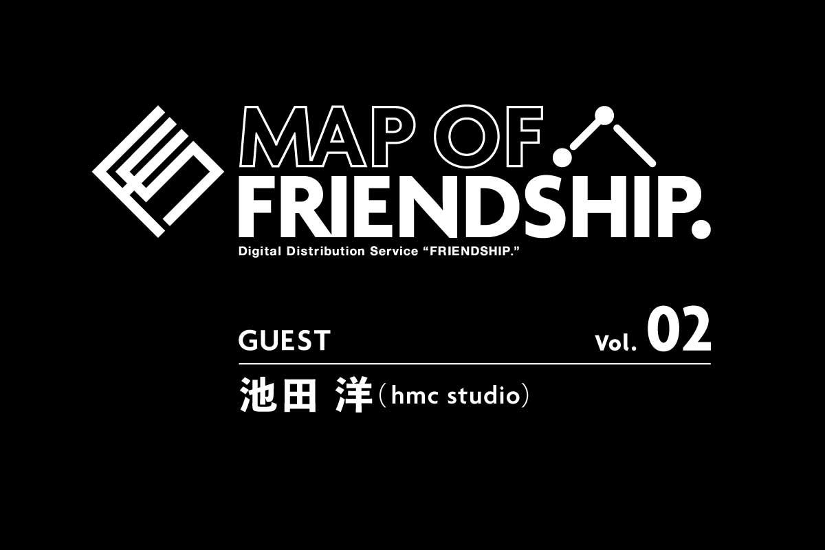 【MAP OF FRIENDSHIP. 】Vol.02 池田 洋（hmc studio）